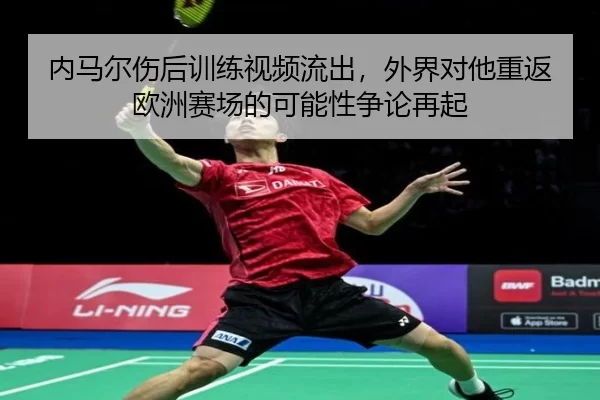 内马尔伤后训练视频流出，外界对他重返欧洲赛场的可能性争论再起